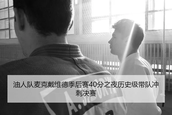 油人队麦克戴维德季后赛40分之夜历史级带队冲刺决赛