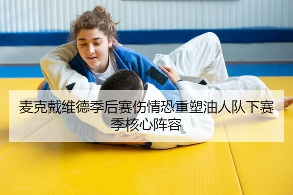 麦克戴维德季后赛伤情恐重塑油人队下赛季核心阵容